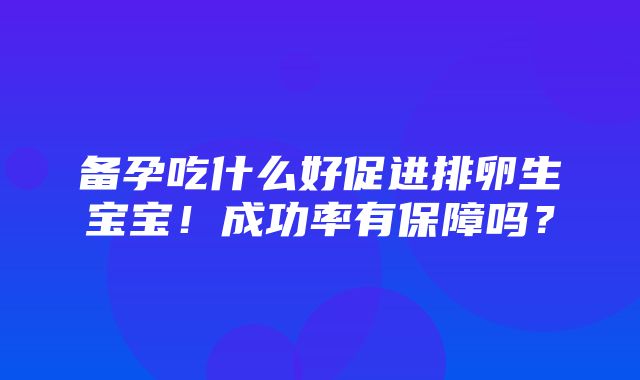 备孕吃什么好促进排卵生宝宝！成功率有保障吗？