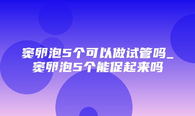 窦卵泡5个可以做试管吗_窦卵泡5个能促起来吗