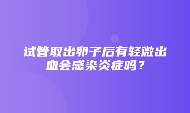 试管取出卵子后有轻微出血会感染炎症吗？