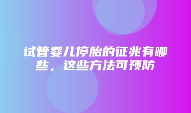 试管婴儿停胎的征兆有哪些，这些方法可预防