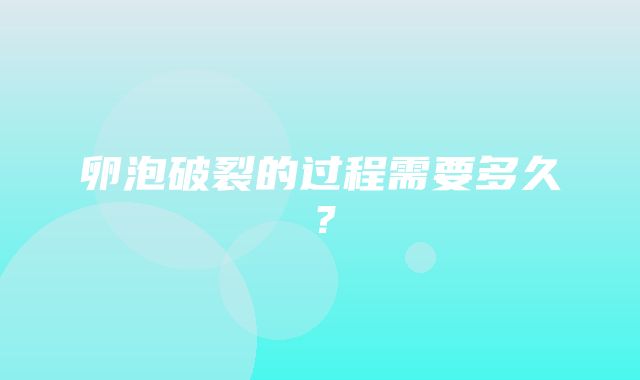 卵泡破裂的过程需要多久？