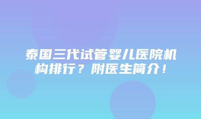 泰国三代试管婴儿医院机构排行？附医生简介！