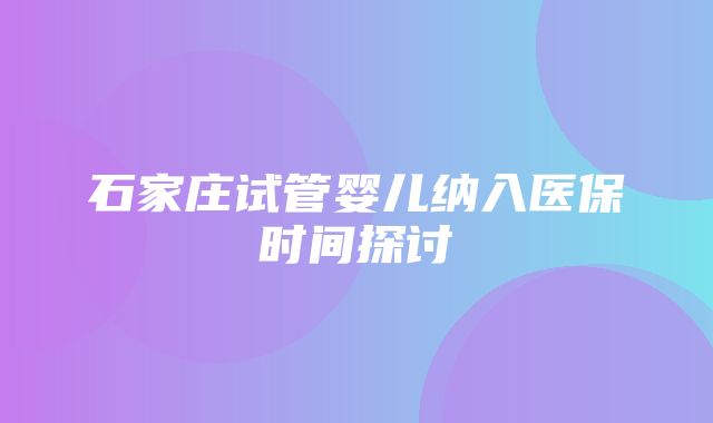 石家庄试管婴儿纳入医保时间探讨