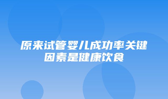 原来试管婴儿成功率关键因素是健康饮食