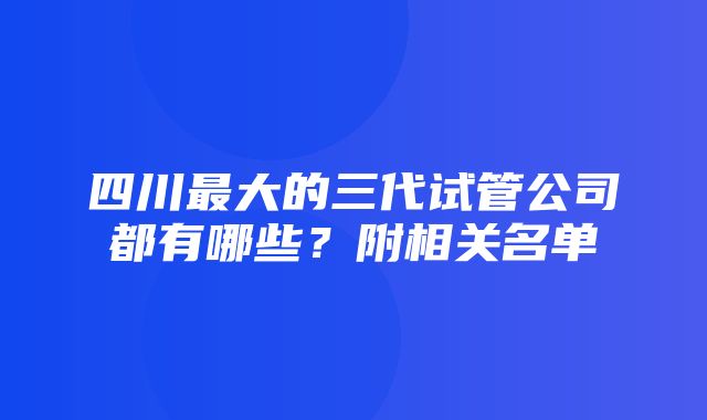 四川最大的三代试管公司都有哪些？附相关名单