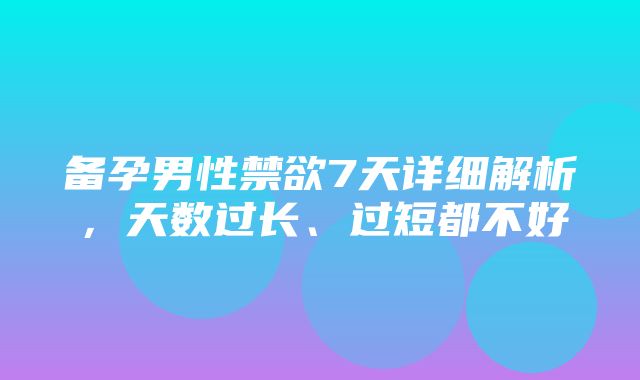 备孕男性禁欲7天详细解析，天数过长、过短都不好