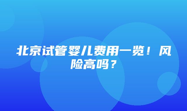 北京试管婴儿费用一览！风险高吗？