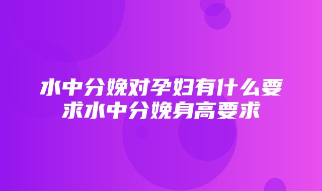 水中分娩对孕妇有什么要求水中分娩身高要求