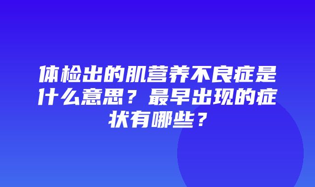 体检出的肌营养不良症是什么意思？最早出现的症状有哪些？