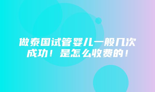 做泰国试管婴儿一般几次成功！是怎么收费的！