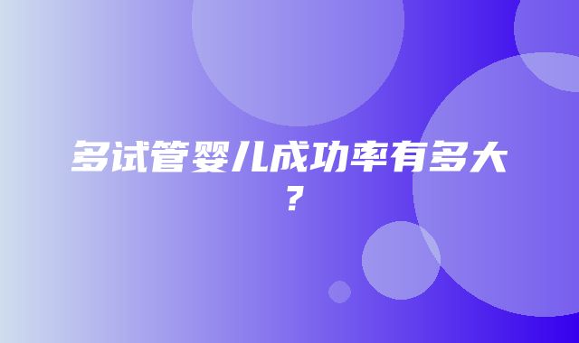 多试管婴儿成功率有多大？