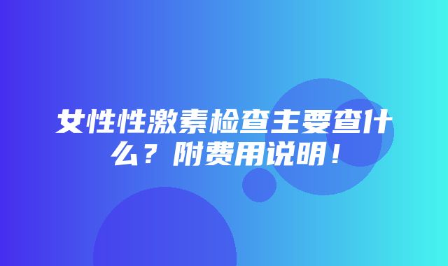 女性性激素检查主要查什么？附费用说明！