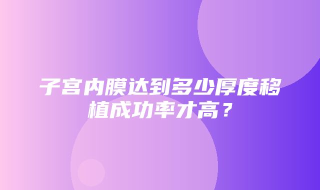 子宫内膜达到多少厚度移植成功率才高？