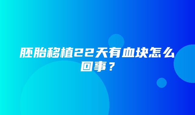 胚胎移植22天有血块怎么回事？