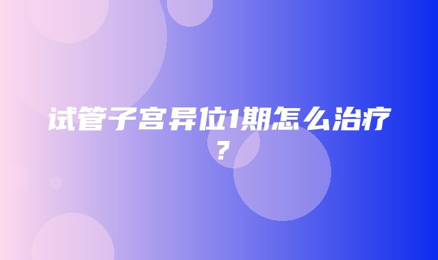 试管子宫异位1期怎么治疗？