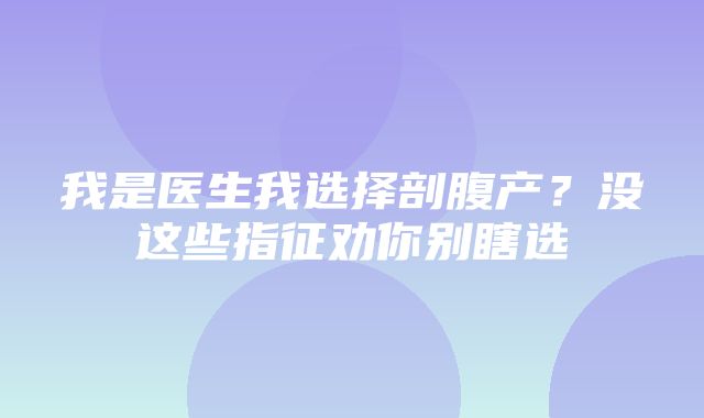 我是医生我选择剖腹产？没这些指征劝你别瞎选