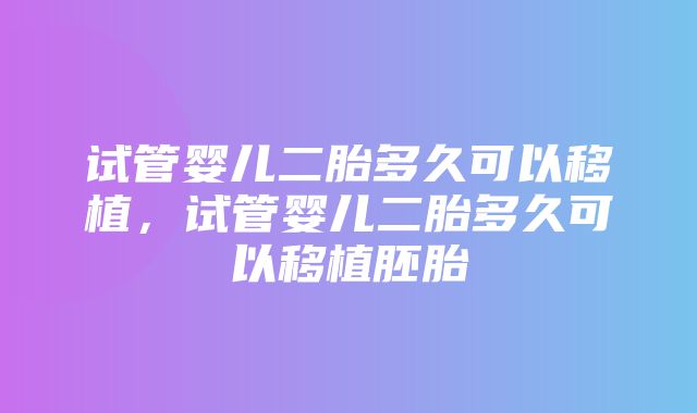 试管婴儿二胎多久可以移植，试管婴儿二胎多久可以移植胚胎