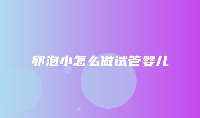 卵泡小怎么做试管婴儿