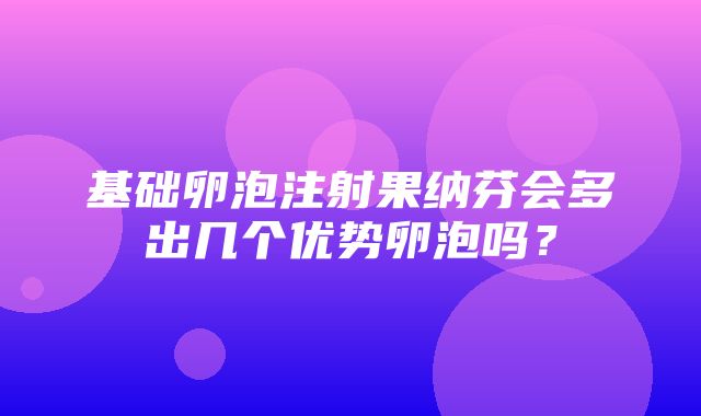 基础卵泡注射果纳芬会多出几个优势卵泡吗？