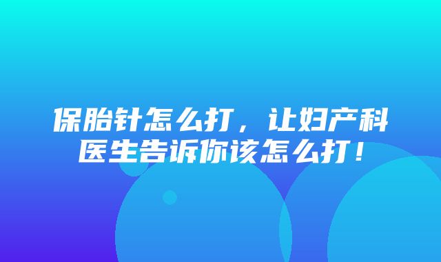 保胎针怎么打，让妇产科医生告诉你该怎么打！