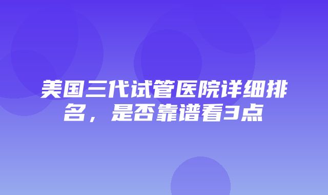 美国三代试管医院详细排名，是否靠谱看3点