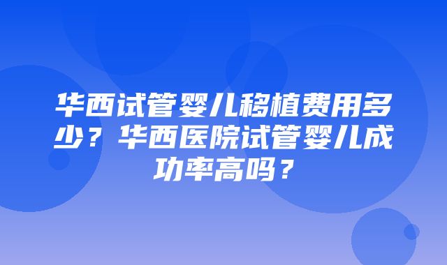 华西试管婴儿移植费用多少？华西医院试管婴儿成功率高吗？