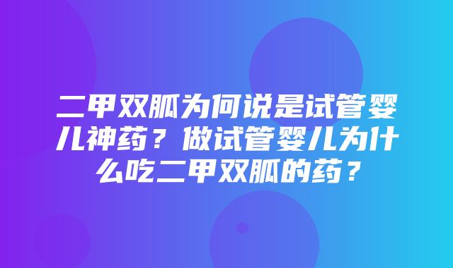 二甲双胍为何说是试管婴儿神药？做试管婴儿为什么吃二甲双胍的药？