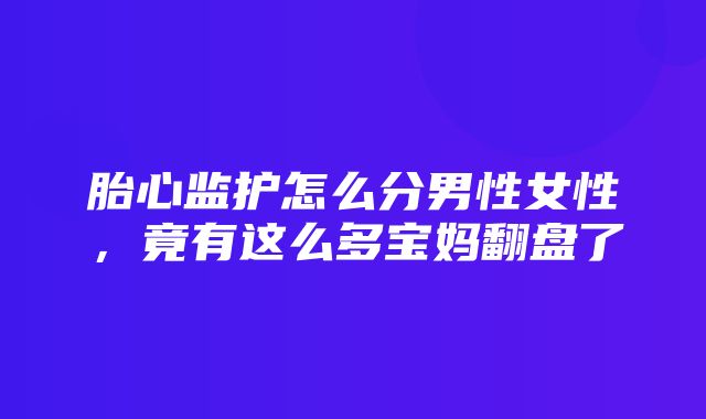 胎心监护怎么分男性女性，竟有这么多宝妈翻盘了