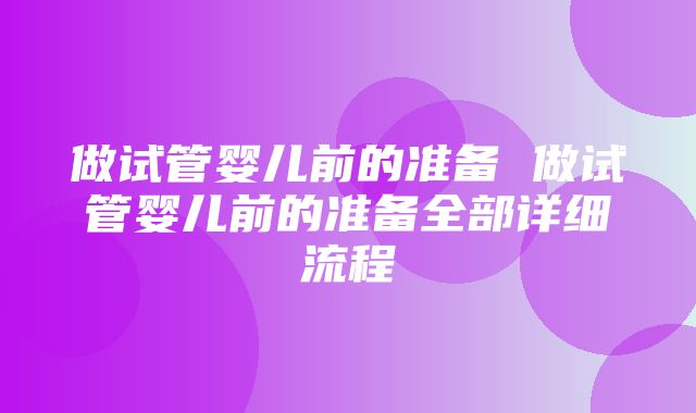 做试管婴儿前的准备 做试管婴儿前的准备全部详细流程