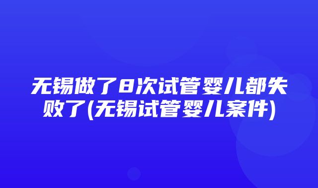 无锡做了8次试管婴儿都失败了(无锡试管婴儿案件)