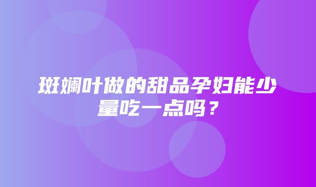 斑斓叶做的甜品孕妇能少量吃一点吗？