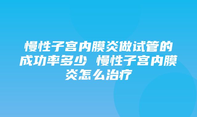 慢性子宫内膜炎做试管的成功率多少 慢性子宫内膜炎怎么治疗