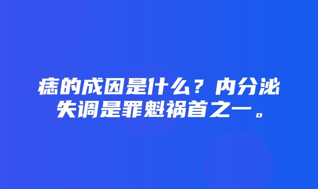 痣的成因是什么？内分泌失调是罪魁祸首之一。