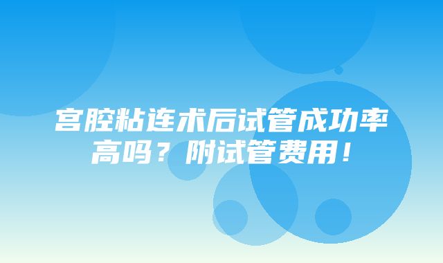 宫腔粘连术后试管成功率高吗？附试管费用！