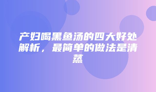 产妇喝黑鱼汤的四大好处解析，最简单的做法是清蒸