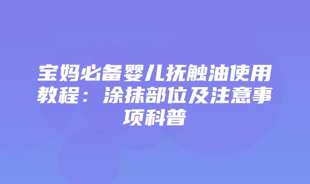 宝妈必备婴儿抚触油使用教程：涂抹部位及注意事项科普