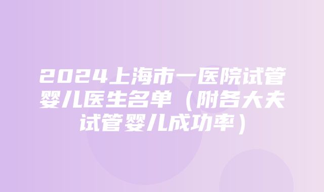 2024上海市一医院试管婴儿医生名单（附各大夫试管婴儿成功率）