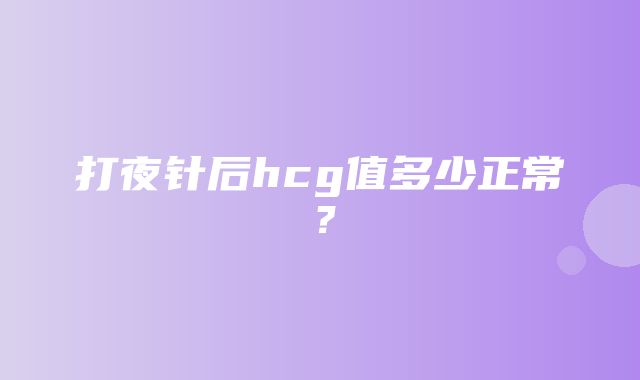 打夜针后hcg值多少正常？