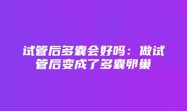 试管后多囊会好吗：做试管后变成了多囊卵巢