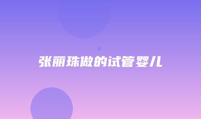 张丽珠做的试管婴儿