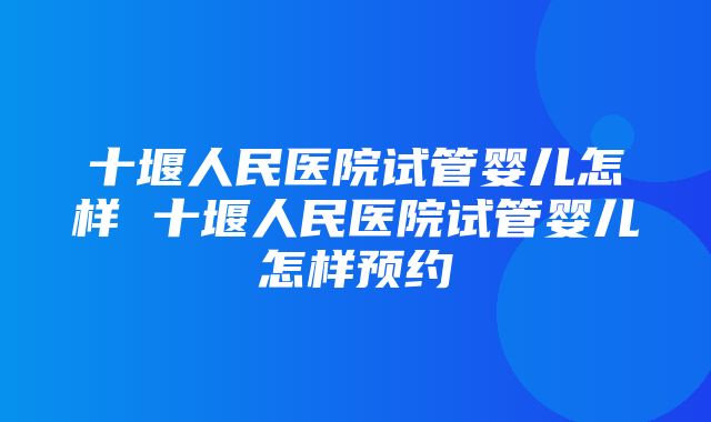 十堰人民医院试管婴儿怎样 十堰人民医院试管婴儿怎样预约