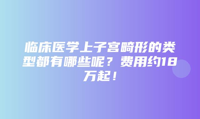 临床医学上子宫畸形的类型都有哪些呢？费用约18万起！