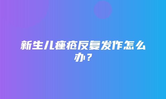 新生儿痤疮反复发作怎么办？