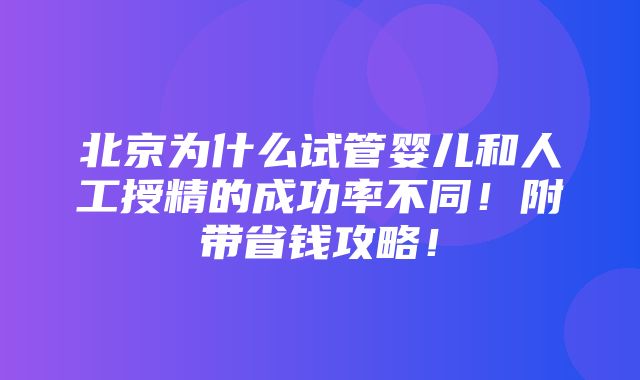 北京为什么试管婴儿和人工授精的成功率不同！附带省钱攻略！