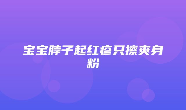 宝宝脖子起红疹只擦爽身粉