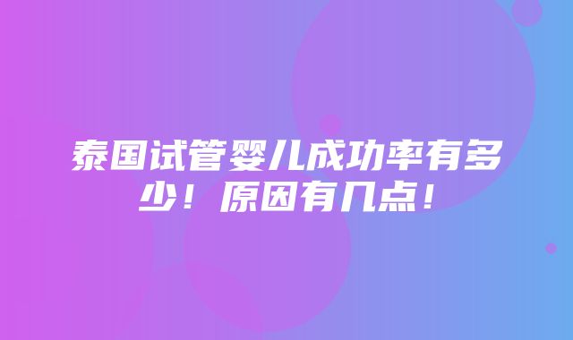 泰国试管婴儿成功率有多少！原因有几点！