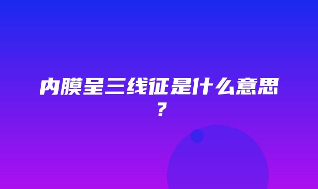 内膜呈三线征是什么意思？