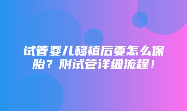 试管婴儿移植后要怎么保胎？附试管详细流程！