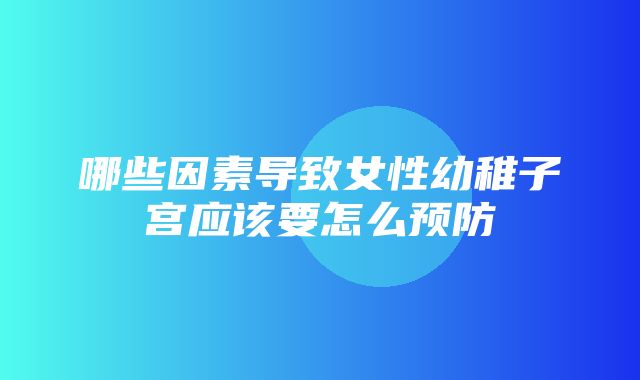 哪些因素导致女性幼稚子宫应该要怎么预防