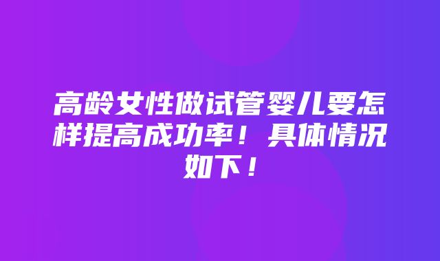 高龄女性做试管婴儿要怎样提高成功率！具体情况如下！